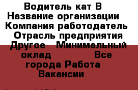 Водитель кат В › Название организации ­ Компания-работодатель › Отрасль предприятия ­ Другое › Минимальный оклад ­ 35 000 - Все города Работа » Вакансии   